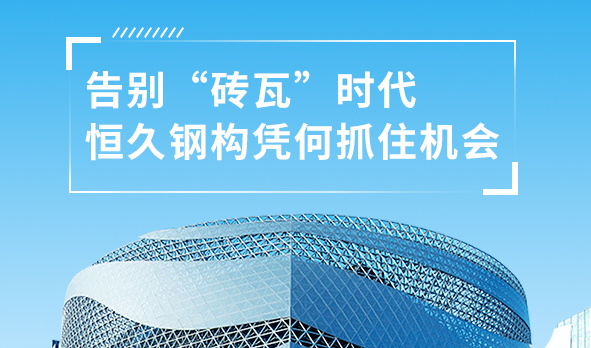 銳視角|告別“磚瓦”時代，恒久鋼構憑何抓住機會